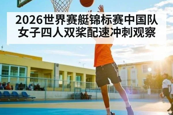 2026世界赛艇锦标赛中国队女子四人双桨配速冲刺观察 - kaiyun.com